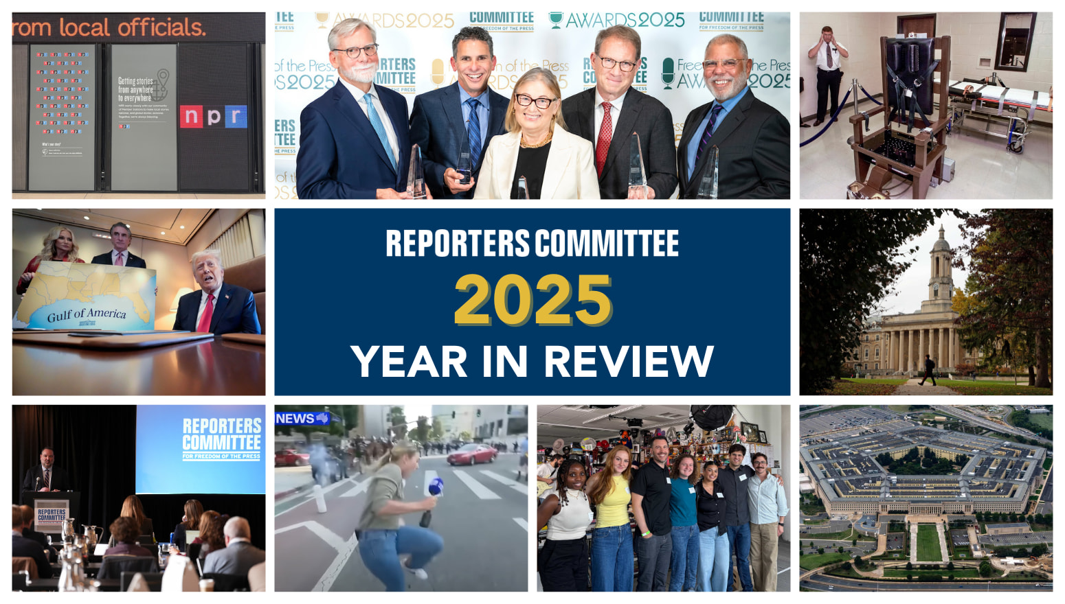 A collage of images related to RCFP's work in 2024. Clockwise from upper left: Inside NPR headquarters in Washington, D.C.; winners of the 2025 Freedom of the Press Awards; Tennessee execution chamber; Penn State University main campus; Pentagon from above; RCFP staff at NPR Tiny Desk concert; reporter being shot by rubber bullet during protest; RCFP attorney training journalists; Trump sitting next to Gulf of America sign
